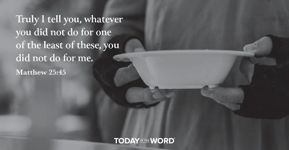 Daily Devotional Bible Verse | Matthew 25:45 Truly I tell you, whatever you did not do for one of the least of these, you did not do for me.