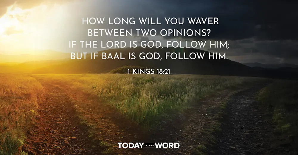 Daily Devotional Bible Verse | 1 Kings 18:21 How long will you waver between two opinions? If the Lord is God, follow him; but if Baal is God, follow him.