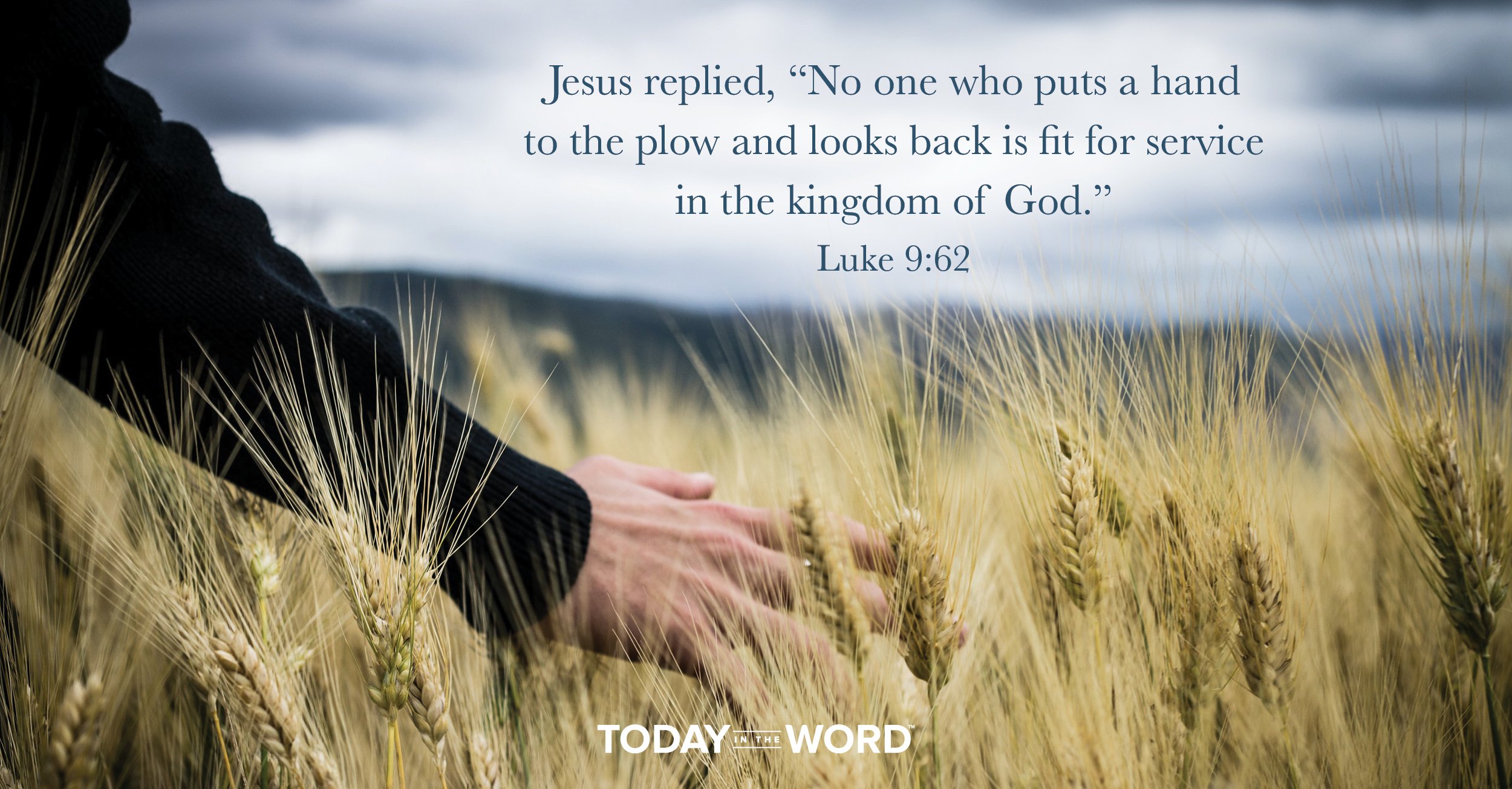 Daily Devotional Bible Verse | Luke 9:62 Jesus replied, "No one who puts a hand to the plow and looks back is fit for service in the kingdom of God."