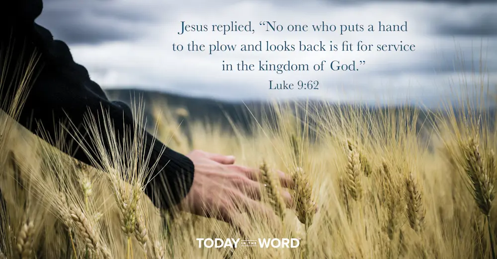 Daily Devotional Bible Verse | Luke 9:62 Jesus replied, "No one who puts a hand to the plow and looks back is fit for service in the kingdom of God."