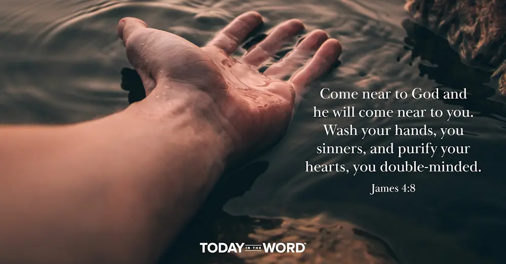 Daily Devotional Bible Verse | James 4:8 Come near to God and he will come near to you. Wash your hands, you sinners, and purify your hearts, you double-minded.