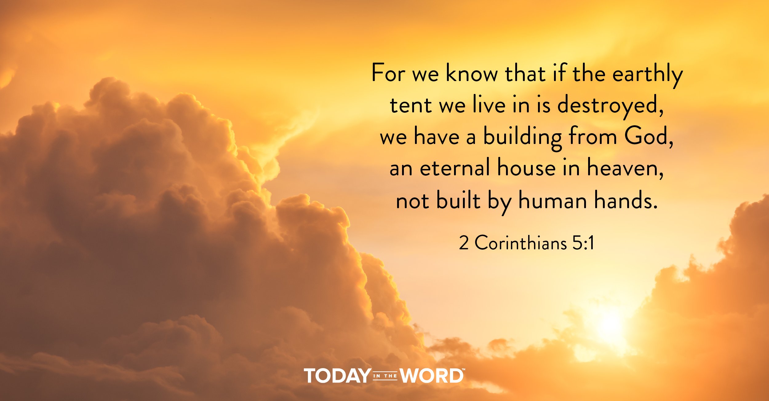 Daily Devotional Bible Verse | 2 Corinthians 5:1 For we know that if the earthly tent we live in is destroyed, we have a building from God, an eternal house in heaven, not built by human hands.