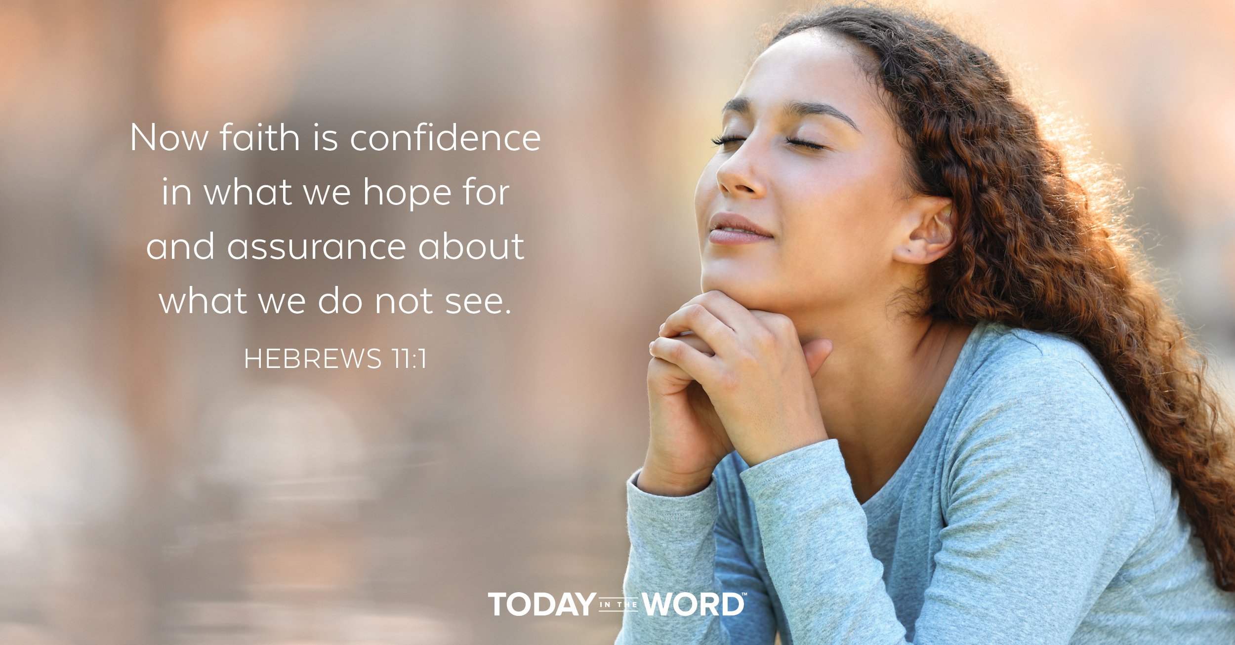 Daily Devotional Bible Verse | Hebrews 11:1 Now faith is confidence in what we hope for and assurance about what we do not see.