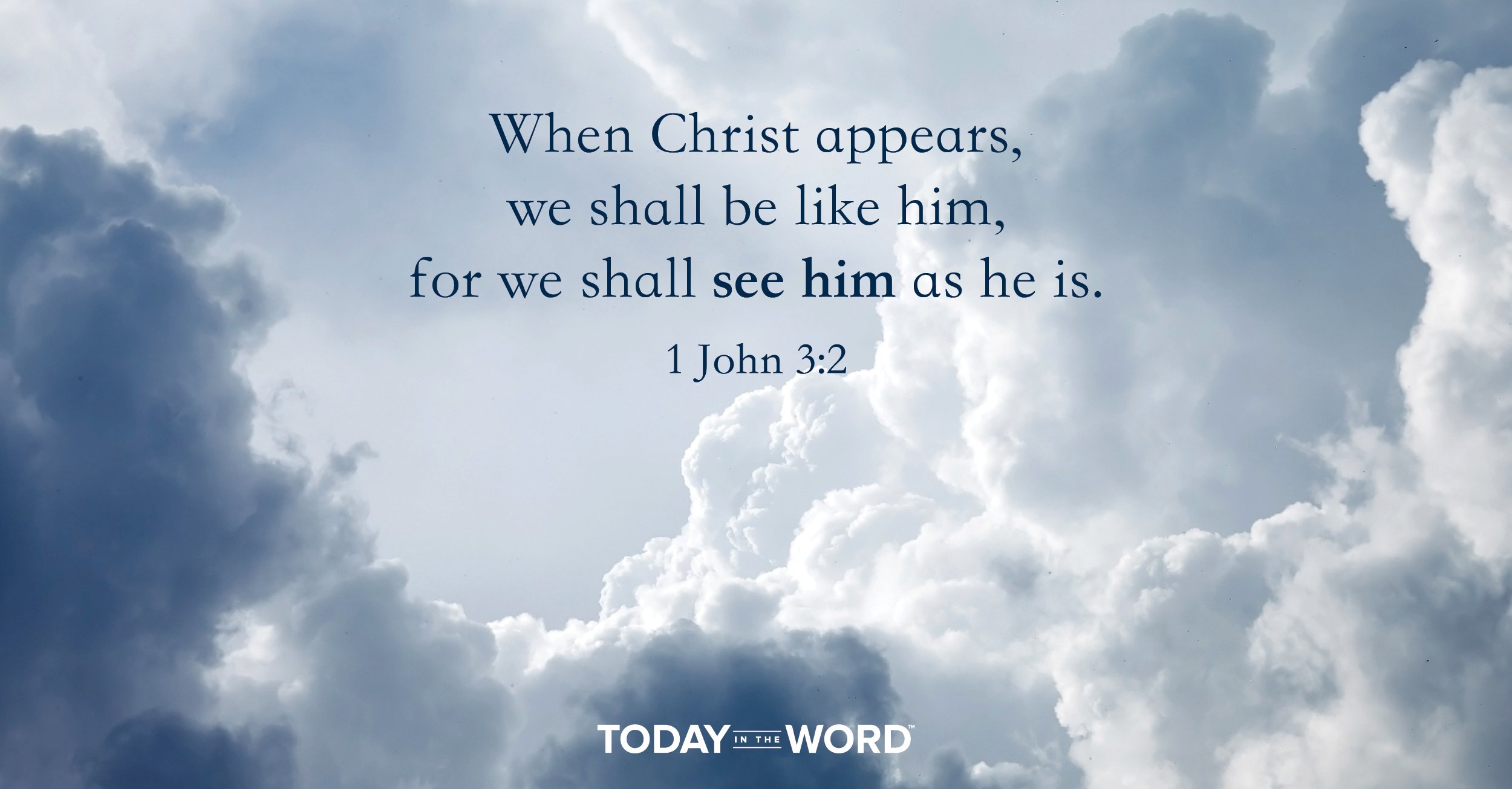 Daily Devotional Bible Verse | 1 John 3:2 When Christ appears, we shall be like him, for we shall see him as he is.