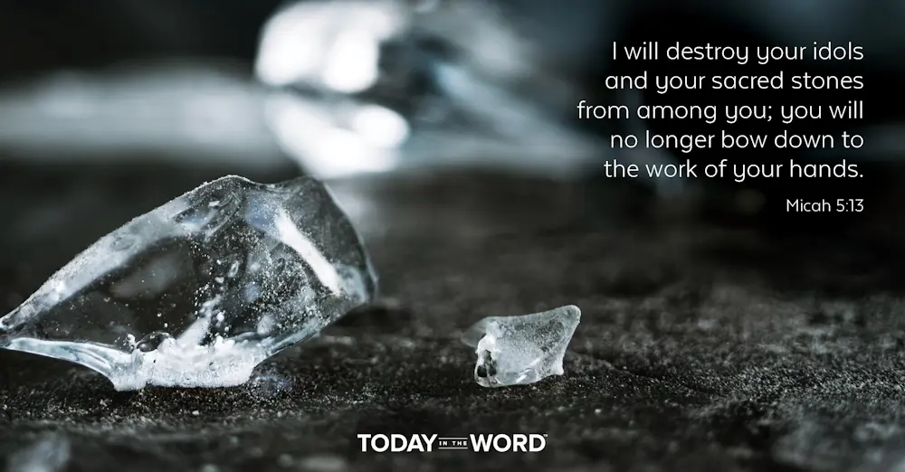 Daily Devotional Bible Verse | Micah 5:13 I will destroy your idols and your sacred stones from among you; you will no longer bow down to the work of your hands.