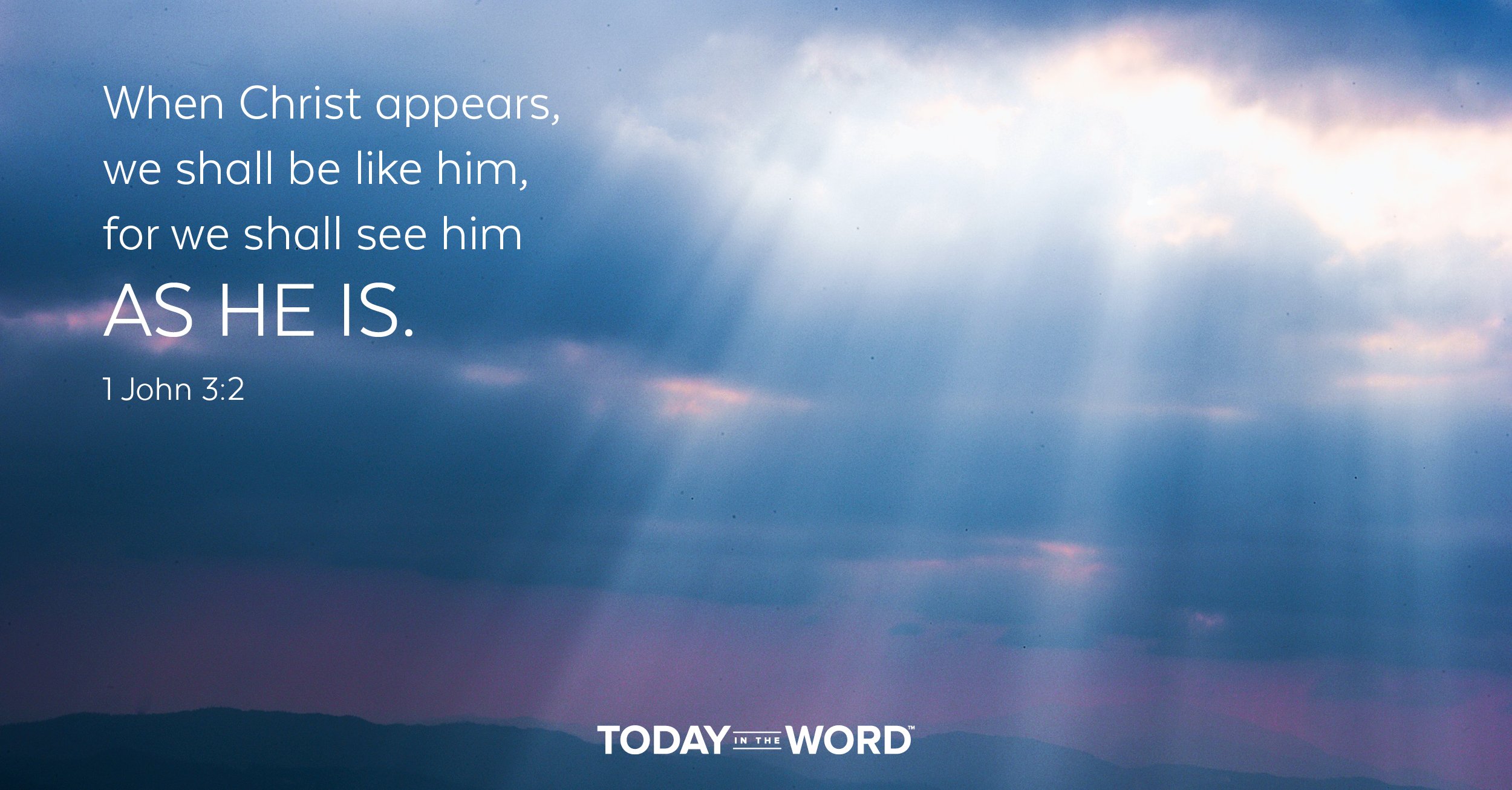 Daily Devotional Bible Verse | 1 John 3:2 When Christ appears, we shall be like him, for we shall see him as he is.