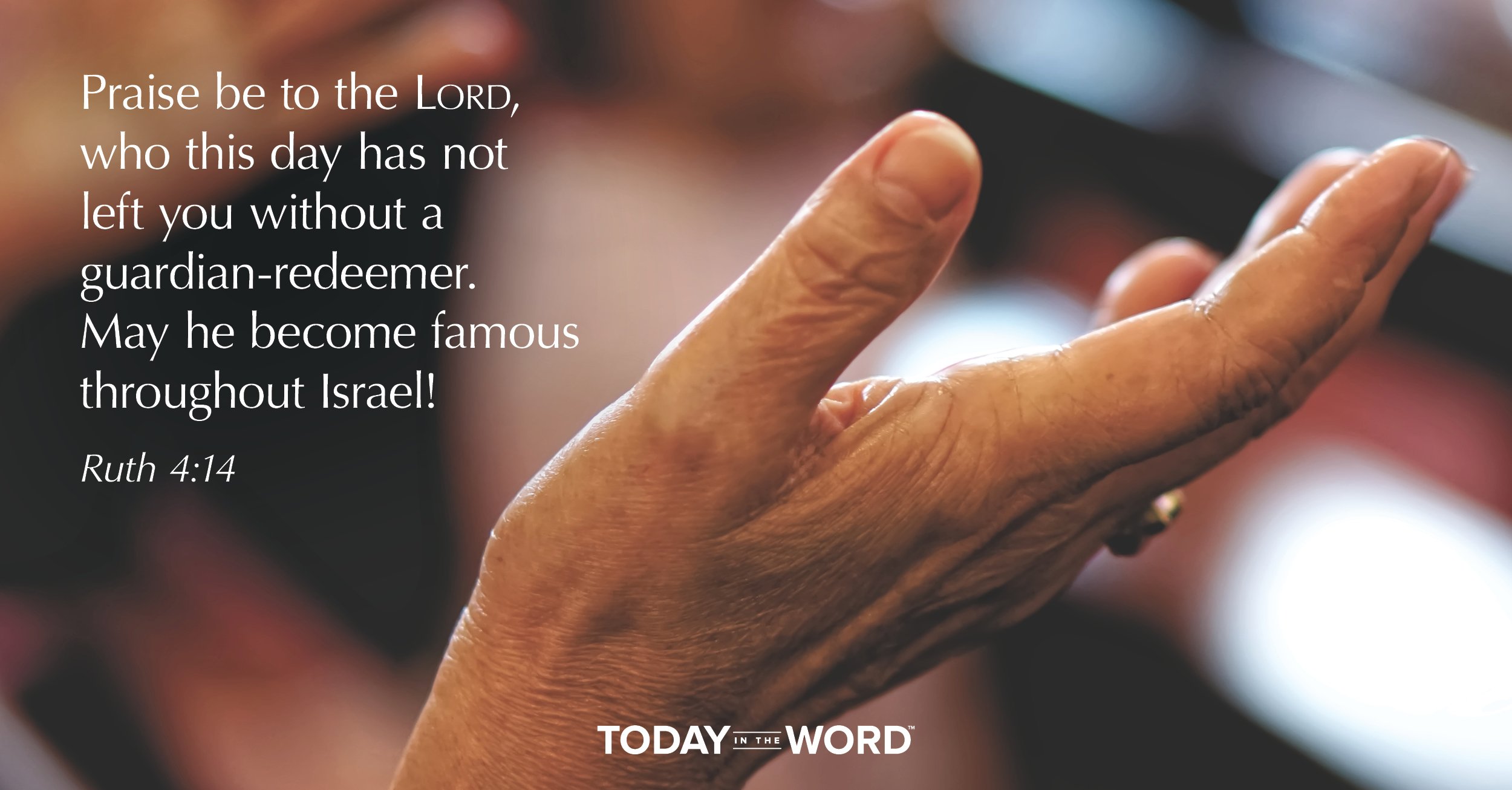 Daily Devotional Bible Verse | Ruth 4:14 Praise be to the Lord, who to this day has not left you without a guardian-redeemer. May he become famous throughout Israel!