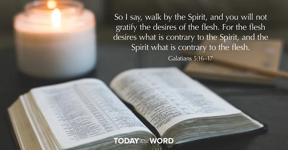 Daily Devotional Bible Verse | Galatians 5:16-17 So I say, walk by the Spirit, and you will not gratify the desires of the flesh. For the flesh desires what is contrary to the Spirit, and the Spirt what is contrary to the flesh.