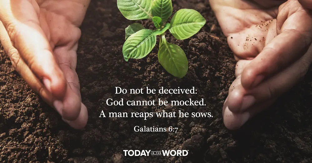 Daily Devotional Bible Verse | Galatians 6:7 Do not be deceived: God cannot be mocked. A man reaps what he sows.