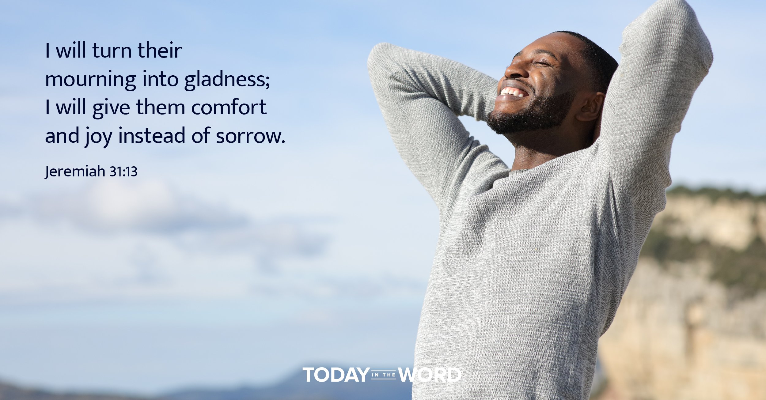 Daily Devotional Bible Verse | Jeremiah 31:13 I will turn their mourning into gladness; I will give them comfort and joy instead of sorrow.