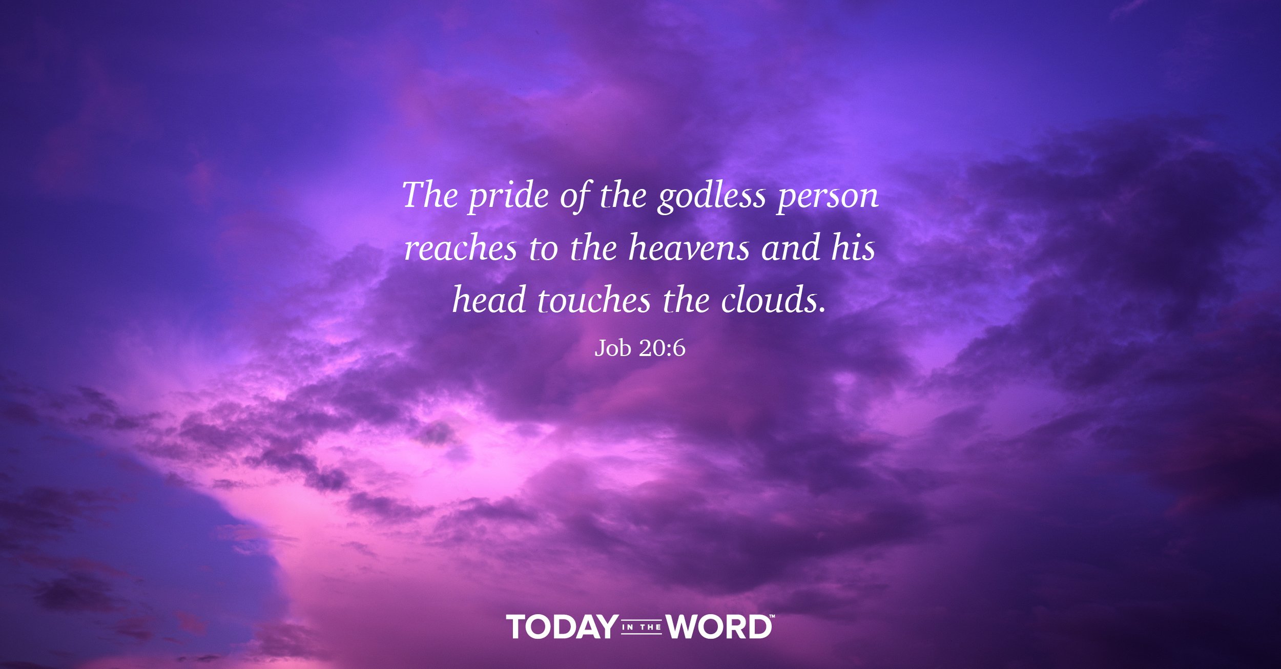 Daily Devotional Bible Verse | Job 20:6 The pride of the godless person reaches to the heavens and his head touches the clouds.