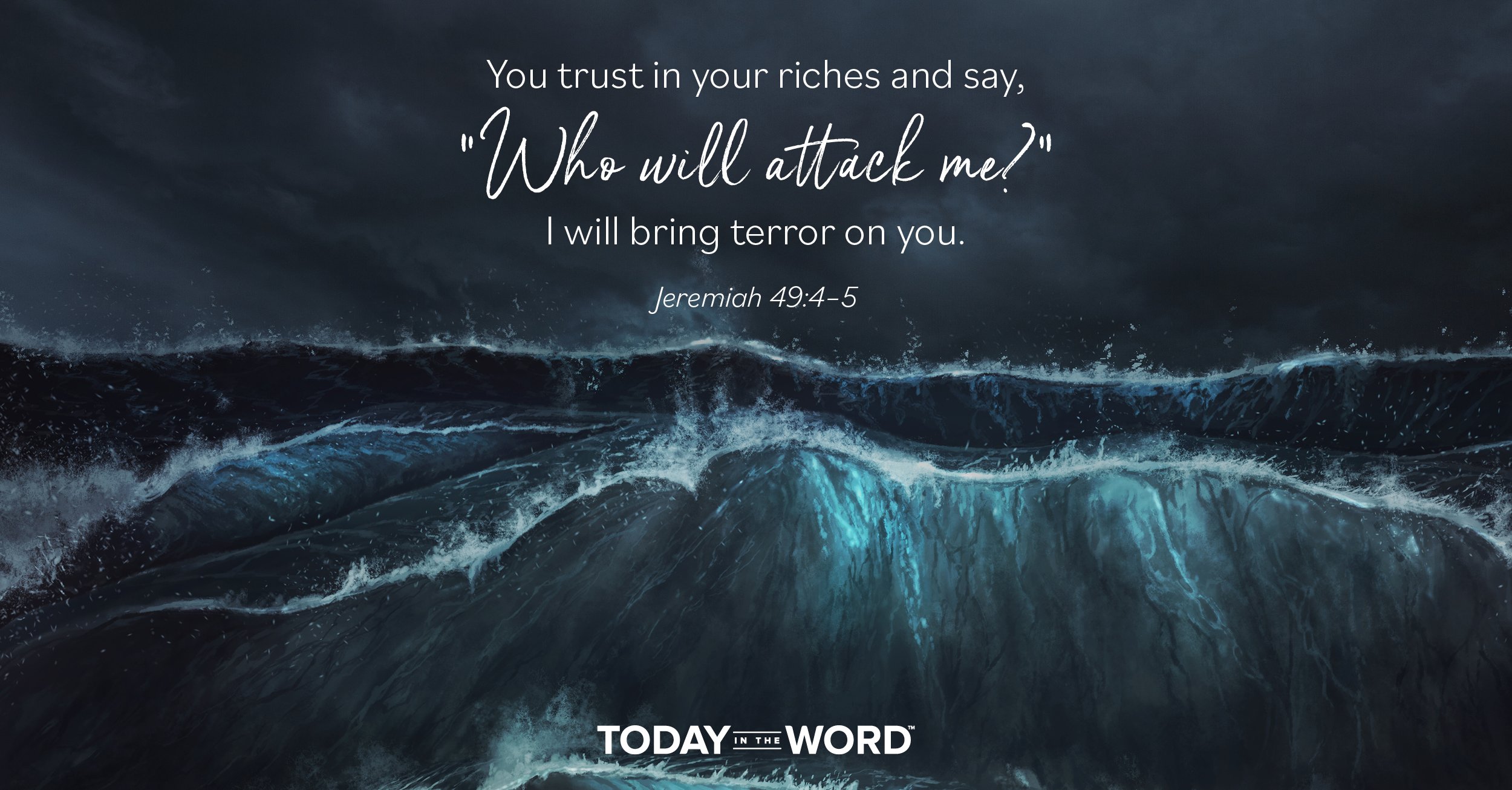 Daily Devotional Bible Verse | Jeremiah 49:4-5 You trust in your riches and say, "Who will attack me?" I will bring terror on you.