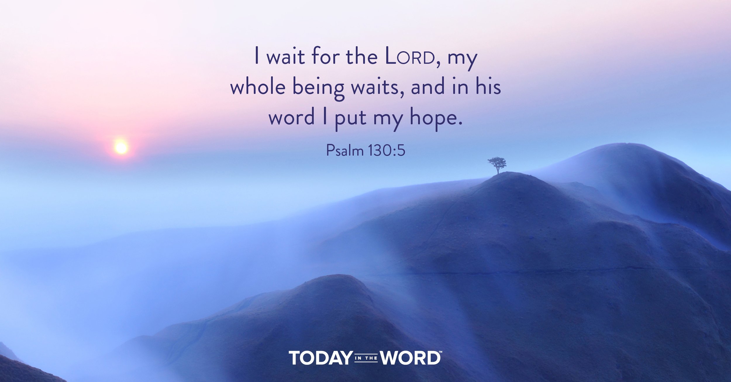 Daily Devotional Bible Verse | Psalm 130:5 I wait for the Lord, my whole being waits, and in his word I put my hope.