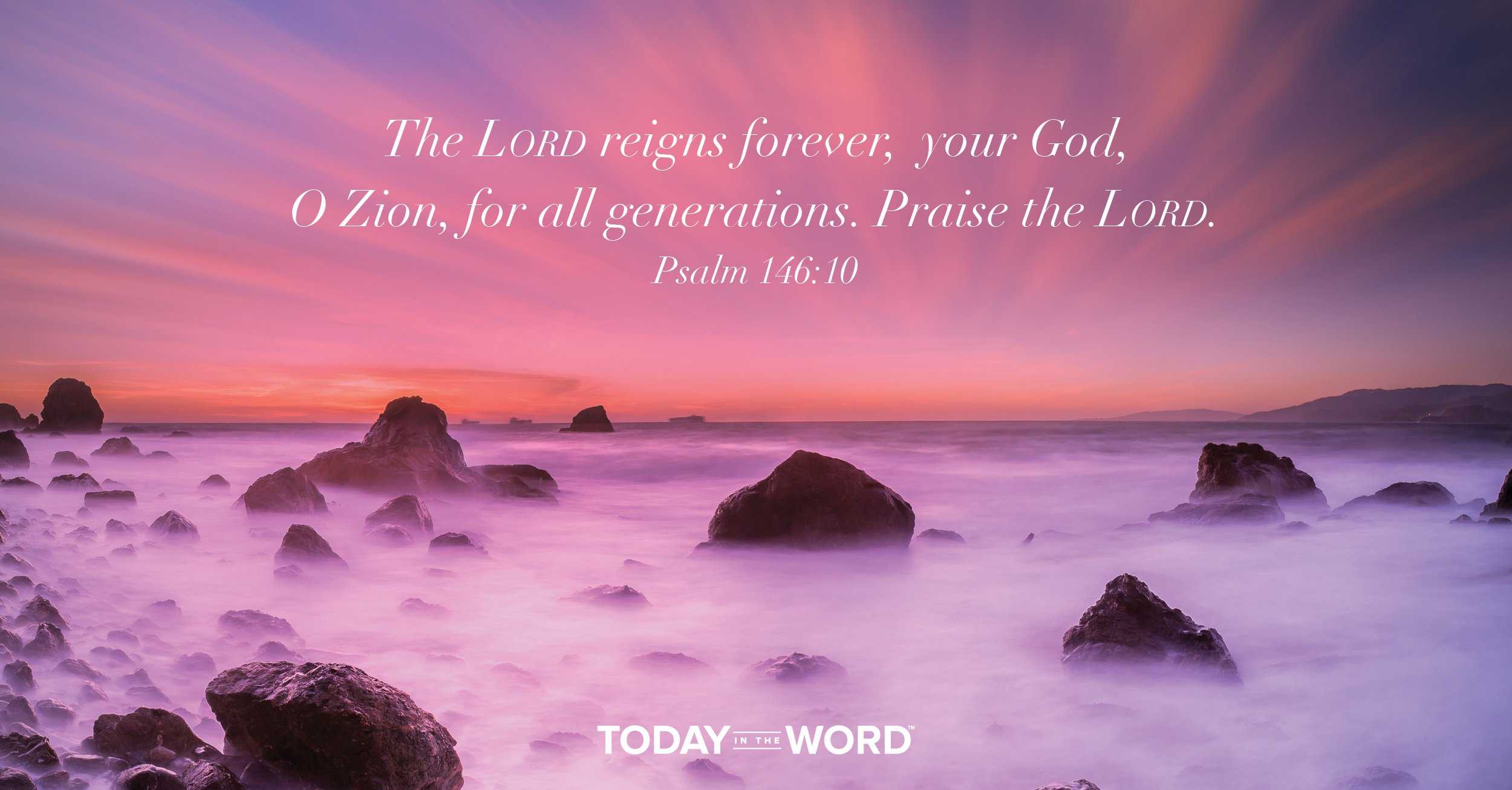 Daily Devotional Bible Verse | Psalm 146:10 The Lord reigns forever, your God, O Zion, for all generations. Praise the Lord.