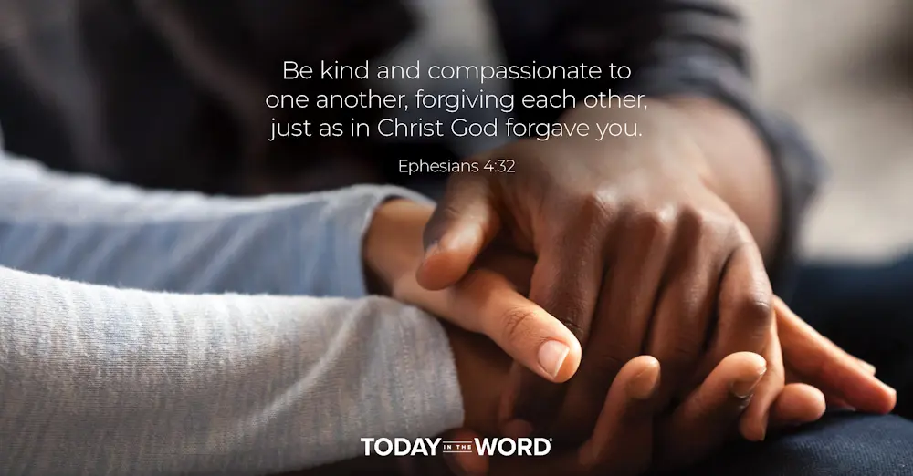 Daily Devotional Bible Verse | Ephesians 4:32 Be kind and compassionate to one another, forgiving each other, just as in Christ God forgave you.