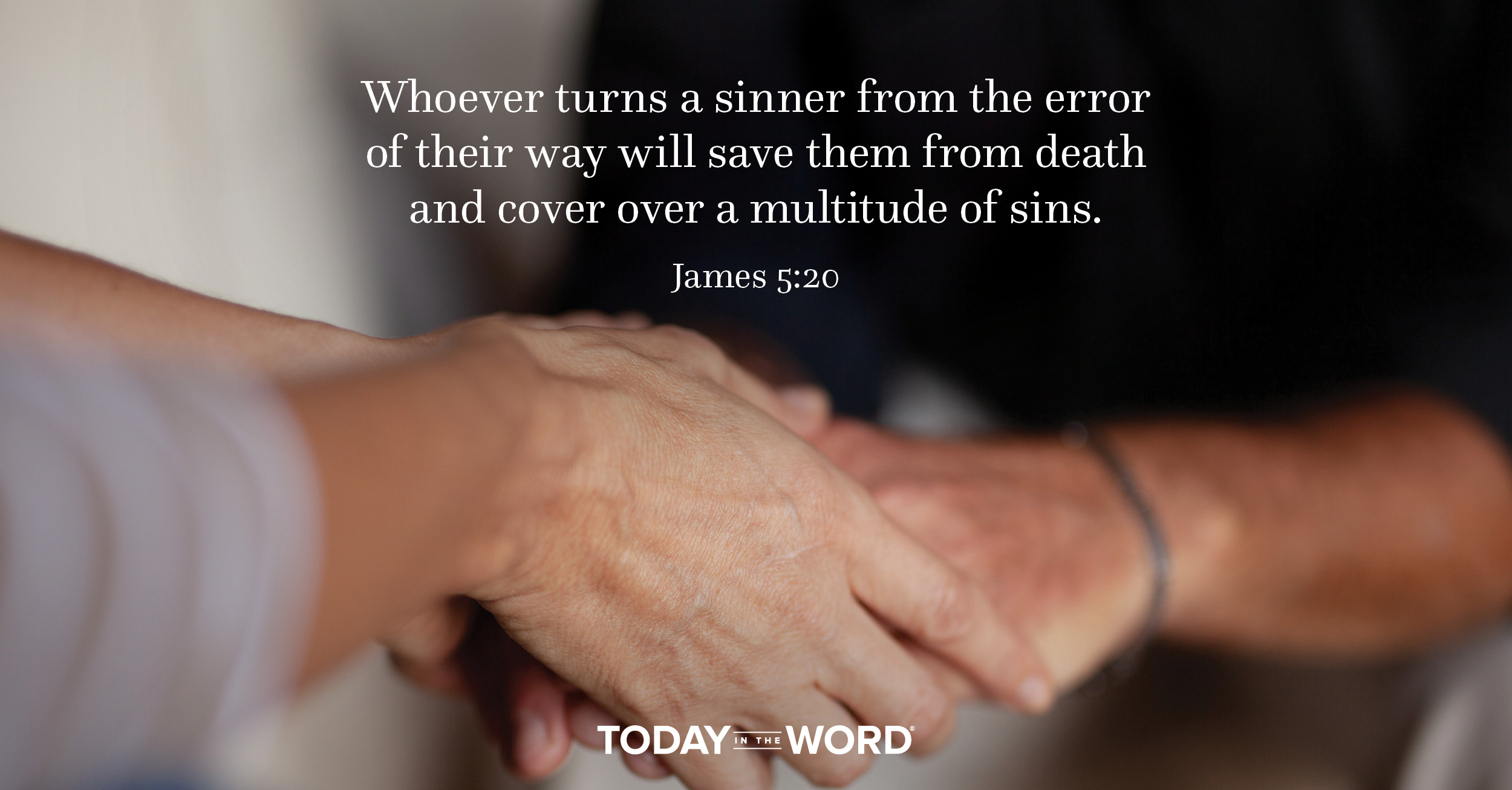 Daily Devotional Bible Verse | James 5:20 Whoever turns a sinner from the error of their way will save them from death and cover over a multitude of sins.