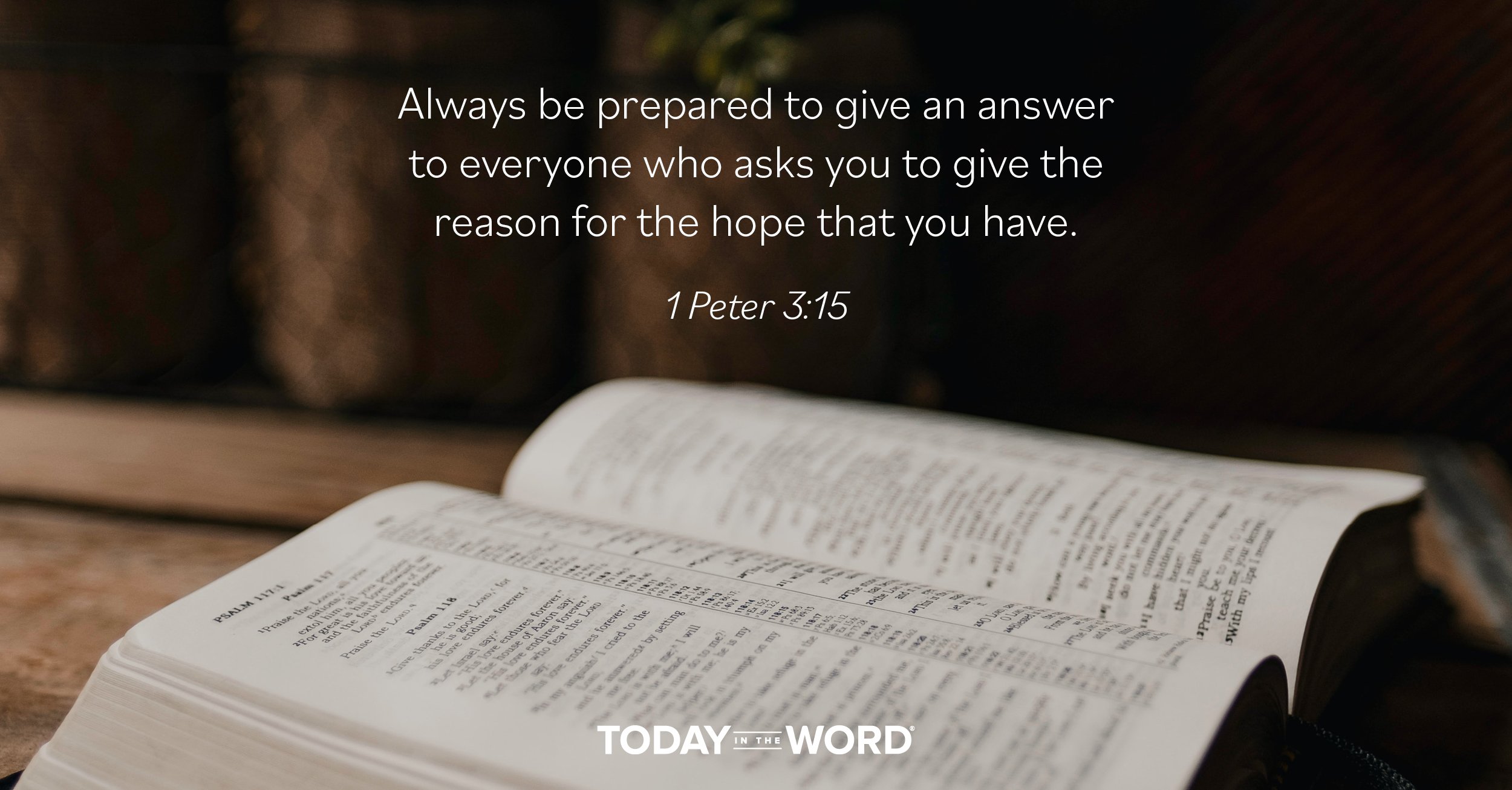 Daily Devotional Bible Verse | 1 Peter 3:15 Always be prepared to give an answer to everyone who asks you to give the reason for the hope that you have.