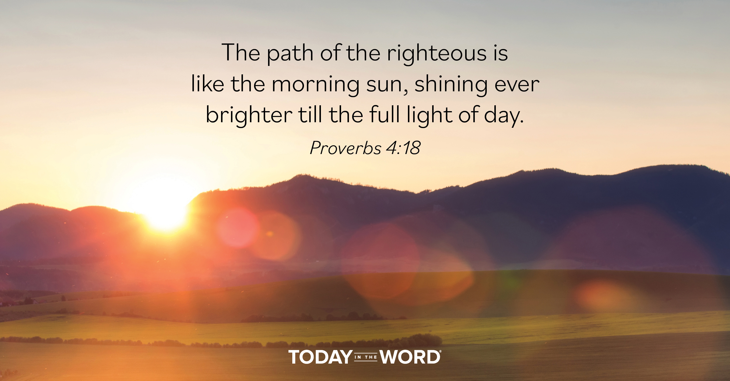 Daily Devotional Bible Verse | Proverbs 4:18 The path of the righteous is like the morning sun, shining ever brighter till the full light of day.