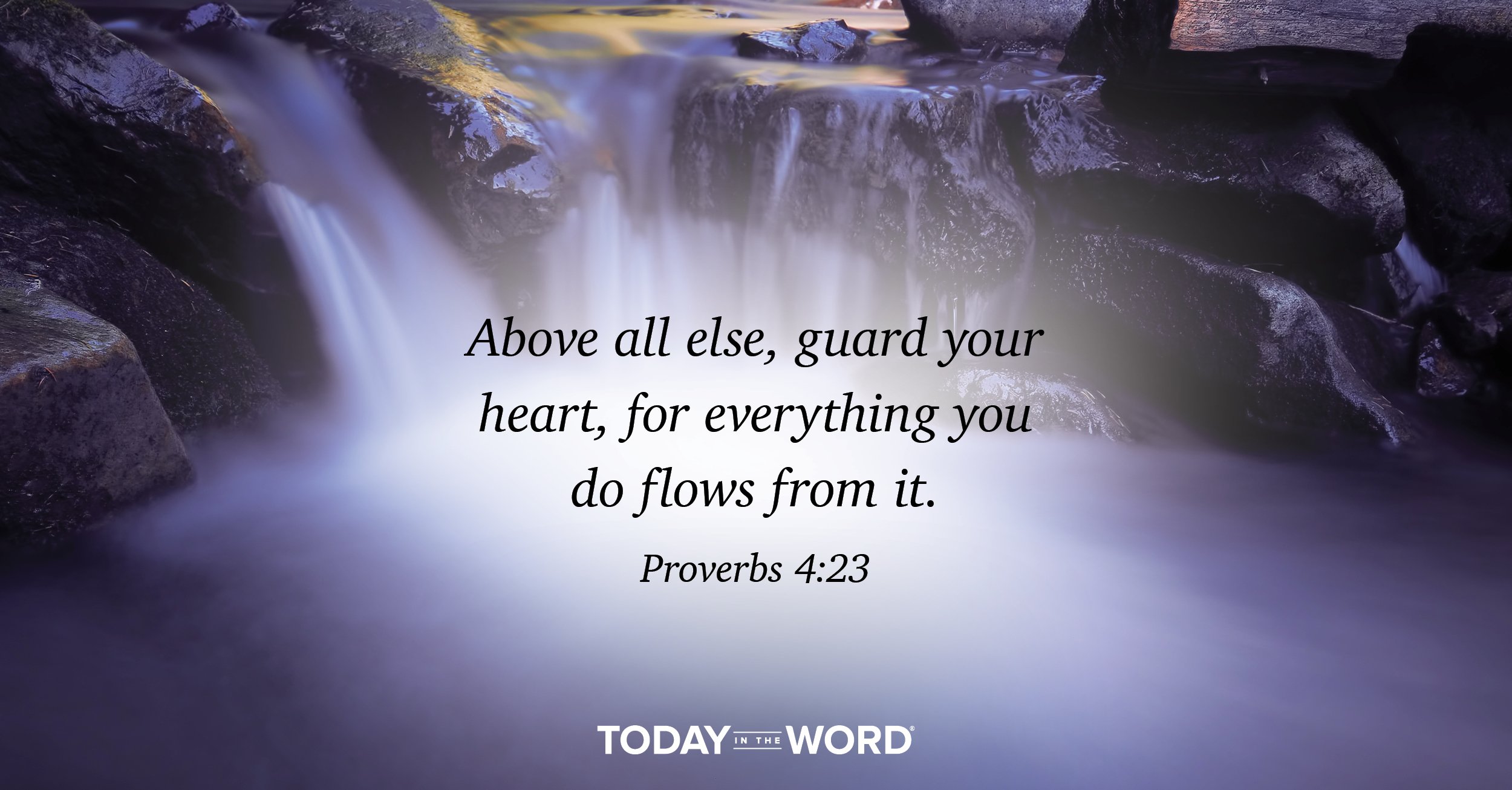 Daily Devotional Bible Verse | Proverbs 4:23 Above all else, guard your heart, for everything you do flows from it.