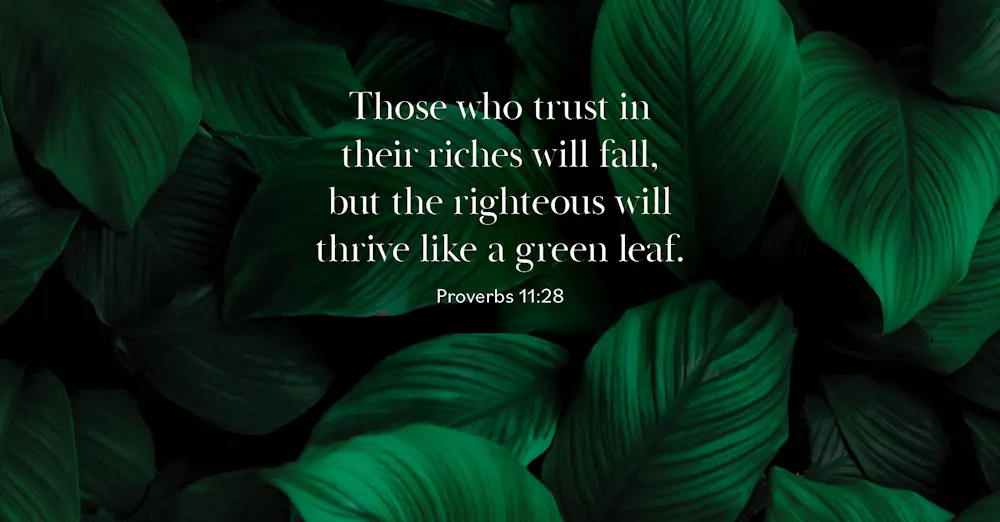 Daily Devotional Bible Verse | Proverbs 11:28 Those who trust in their riches will fall, but the righteous will thrive like a green leaf.