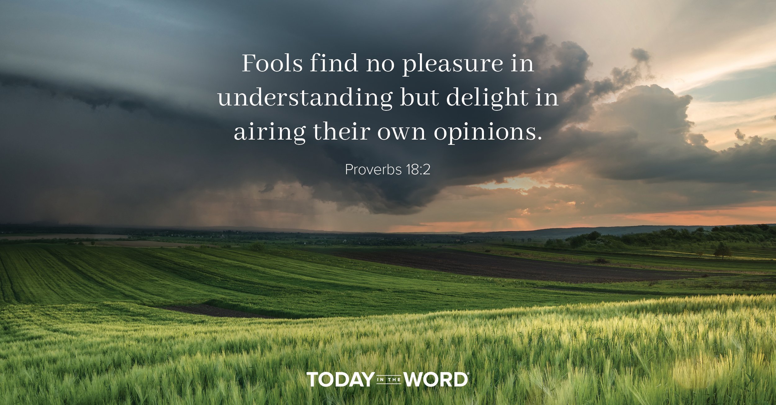 Daily Devotional Bible Verse | Proverbs 18:2 Fools find no pleasure in understanding but delight in airing their own opinions.