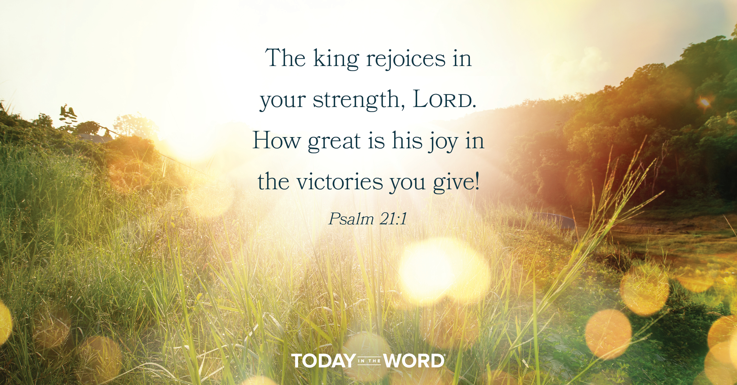 Daily Devotional Bible Verse | Psalm 21:1 The king rejoices in your strength, Lord. How great is his joy in the victories you give!