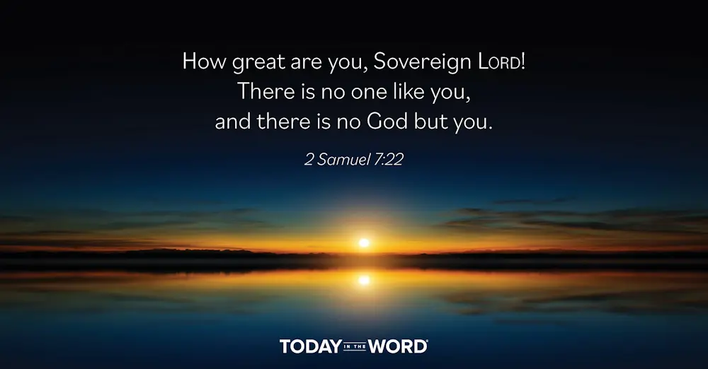 Daily Devotional Bible Verse | 2 Samuel 7:22 How great are you, Sovereign Lord! There is no one like you and there is no God but you.