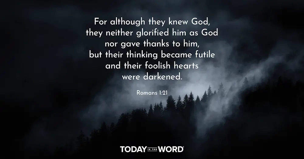 Daily Devotional Bible Verse | Romans 1:21 For although they knew God, they neither glorified him as God nor gave thanks to him, but their thinking became futile and their foolish hearts were darkened.