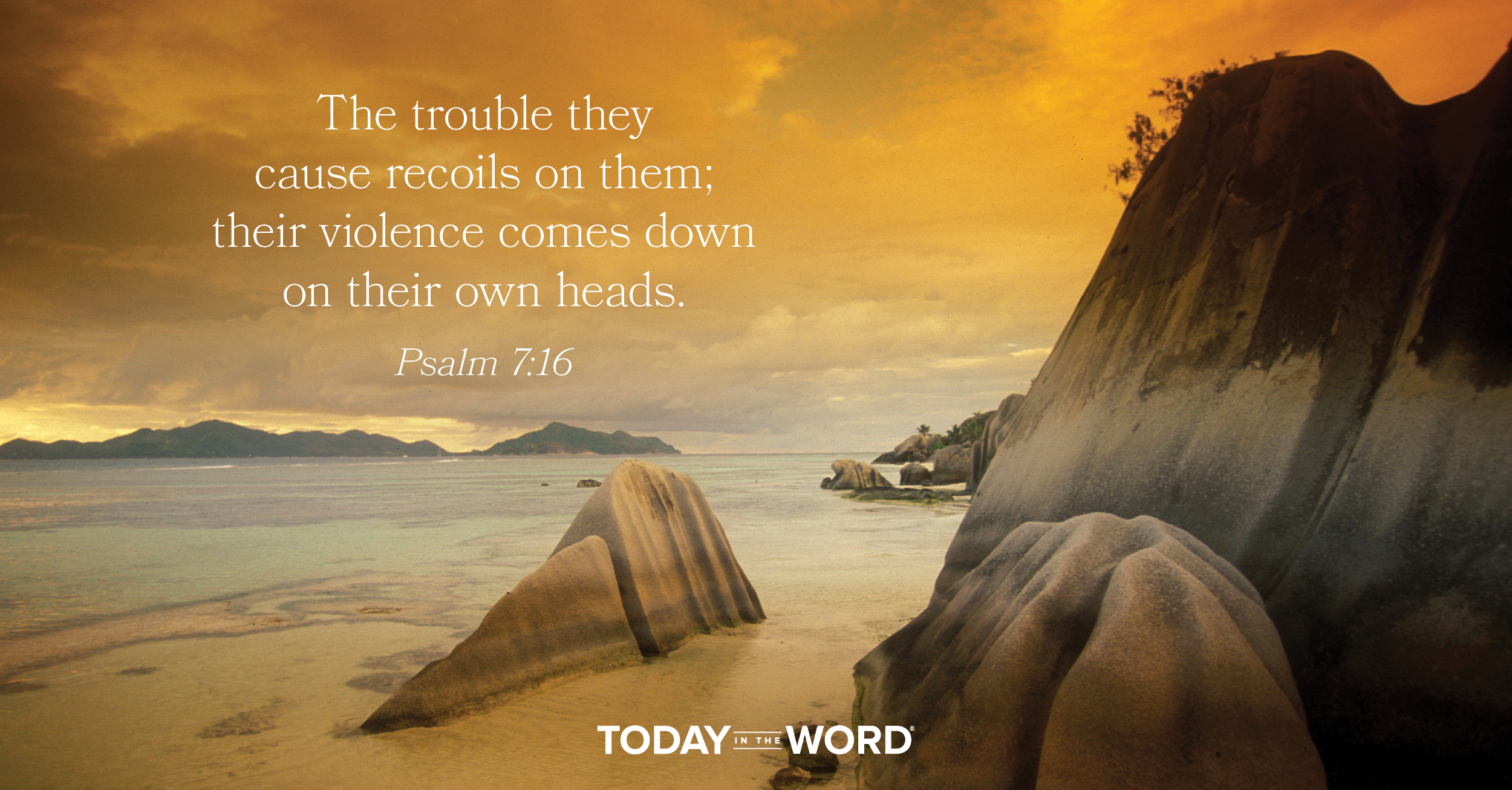 Daily Devotional Bible Verse | Psalm 7:16 The trouble they cause recoils on them; their violence comes down on their own heads.