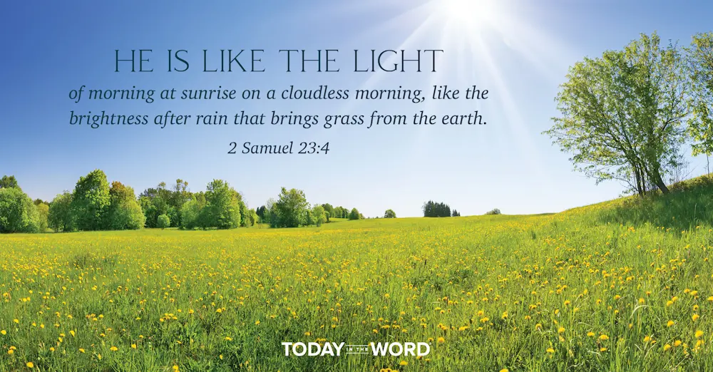 Daily Devotional Bible Verse | 2 Samuel 23:4 He is like the light of morning at sunrise on a cloudless morning, like the brightness after rain that brings grass from the earth.