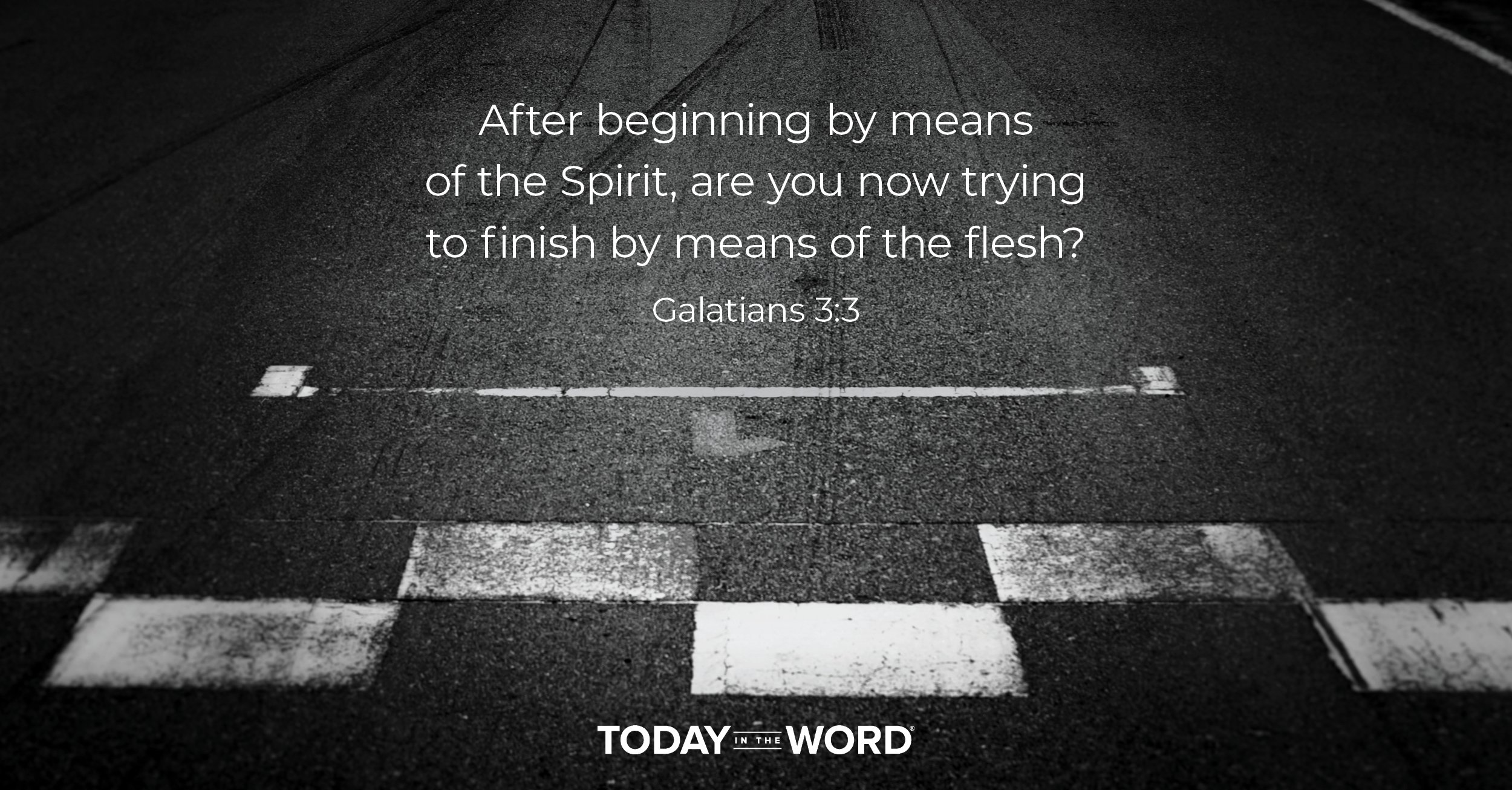 Daily Devotional Bible Verse | Galatians 3:3 After beginning by means of the Spirit, are you now trying to finish by means of the flesh?