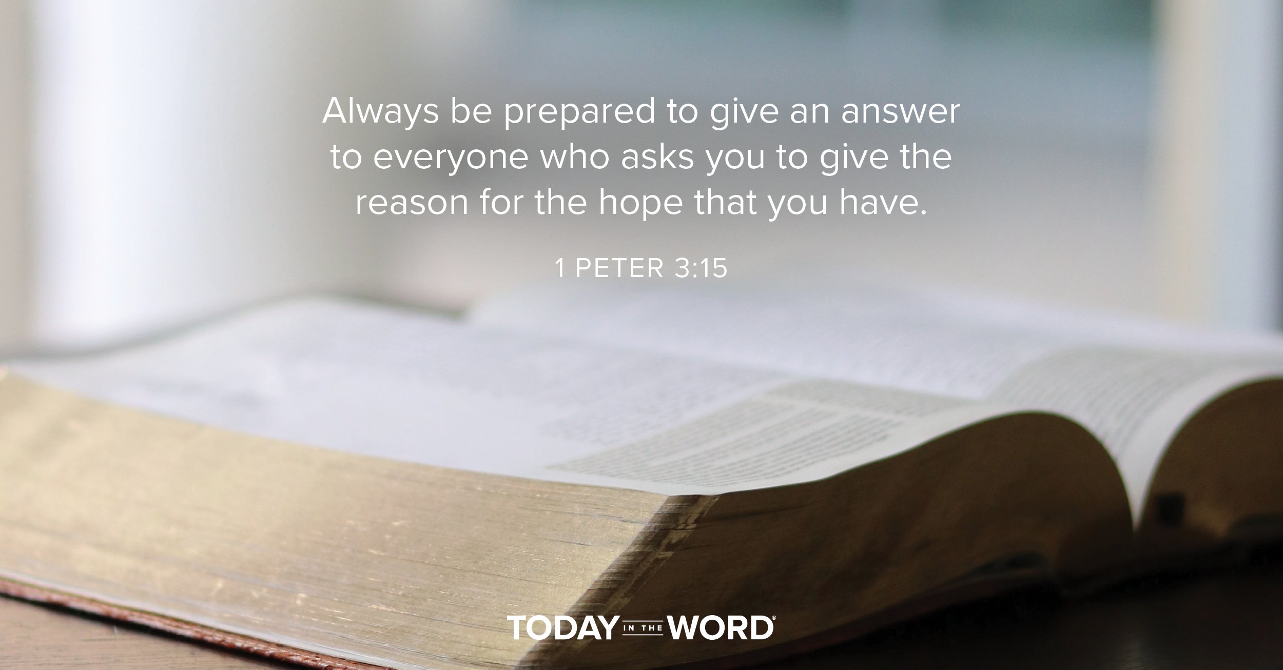 Daily Devotional Bible Verse | 1 Peter 3:15 Always be prepared to give an answer to everyone who asks you to give the reason for the hope that you have.