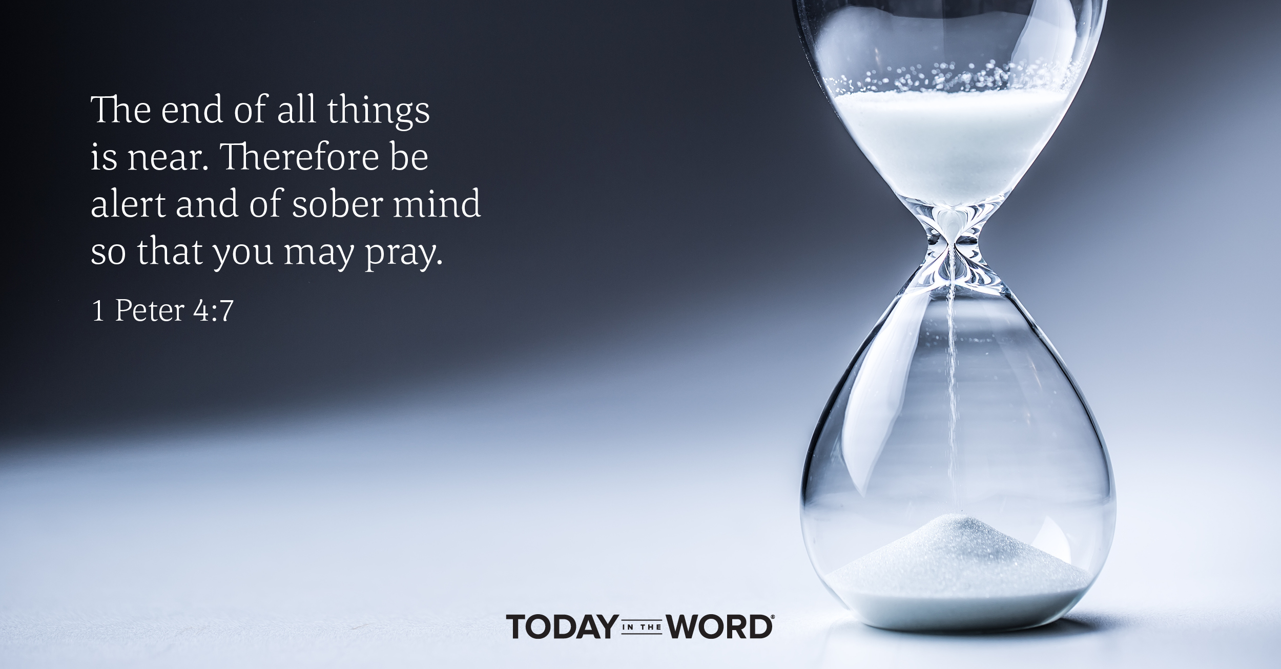 Daily Devotional Bible Verse | 1 Peter 4:7 The end of all things is near. Therefore be alert and of sober mind so that you may pray.