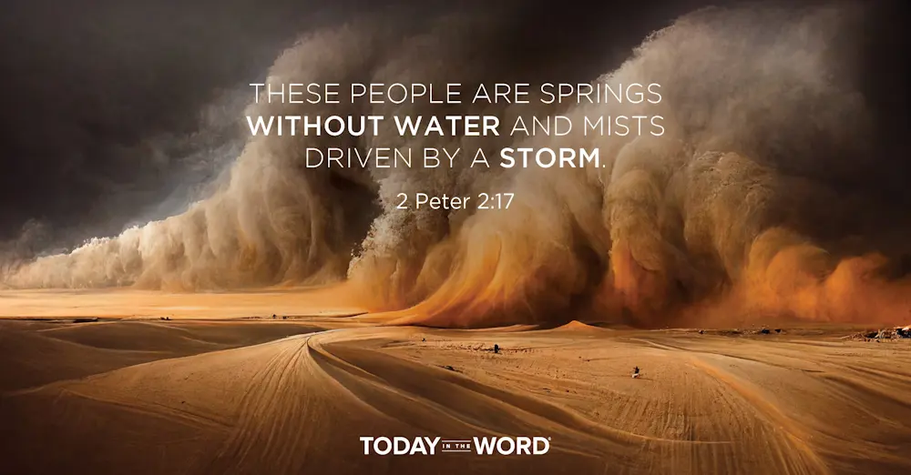 Daily Devotional Bible Verse | 2 Peter 2:17 These people are springs without water and mists driven by a storm.