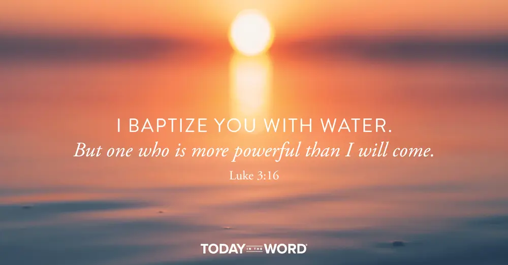 Daily Devotional Bible Verse | Luke 3:16 I baptize you with water. But one who is more powerful than I will come.