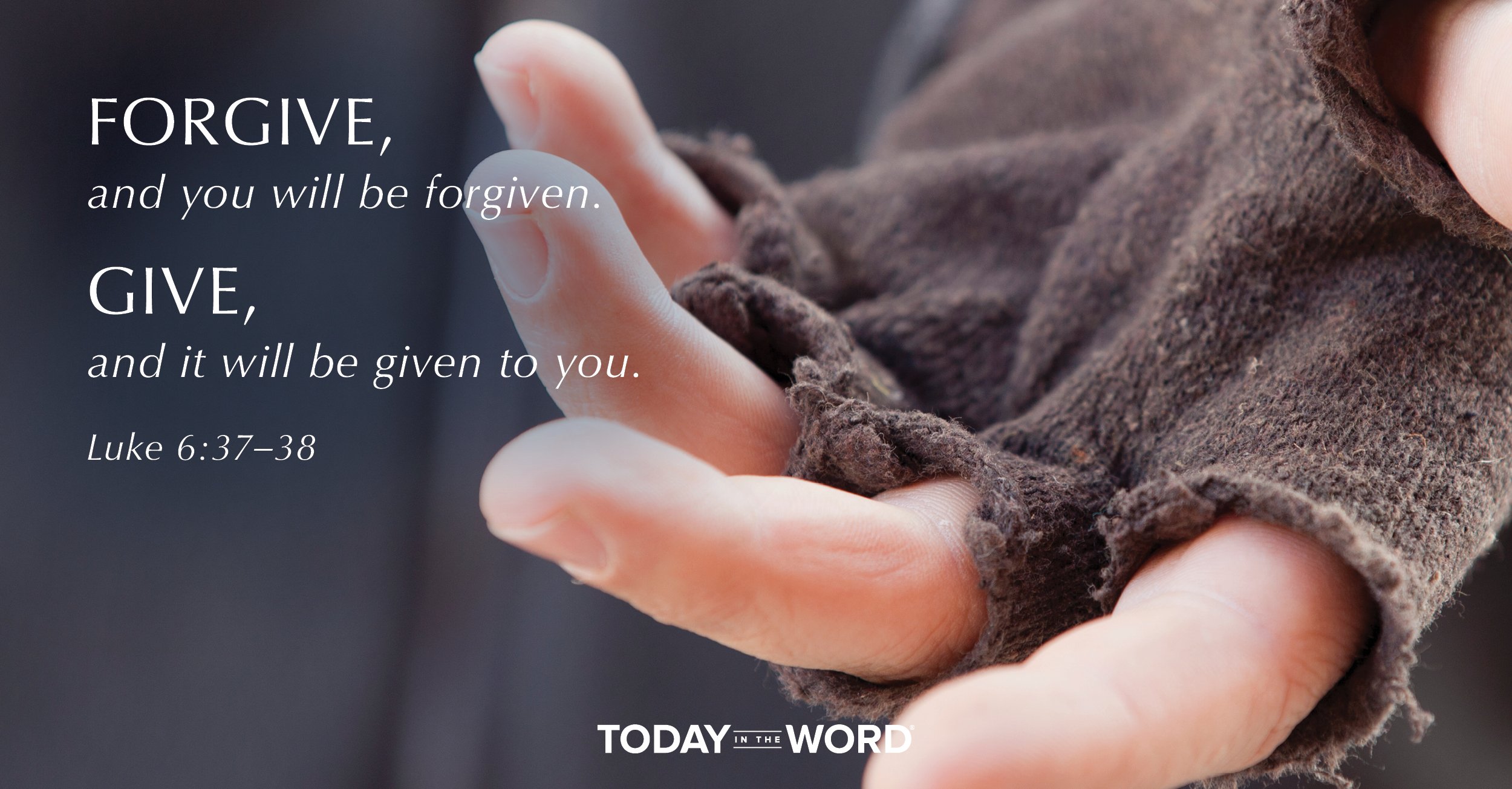 Daily Devotional Bible Verse | Luke 6:37-38 Forgive, and you will be forgiven. Give, and it will be given to you.