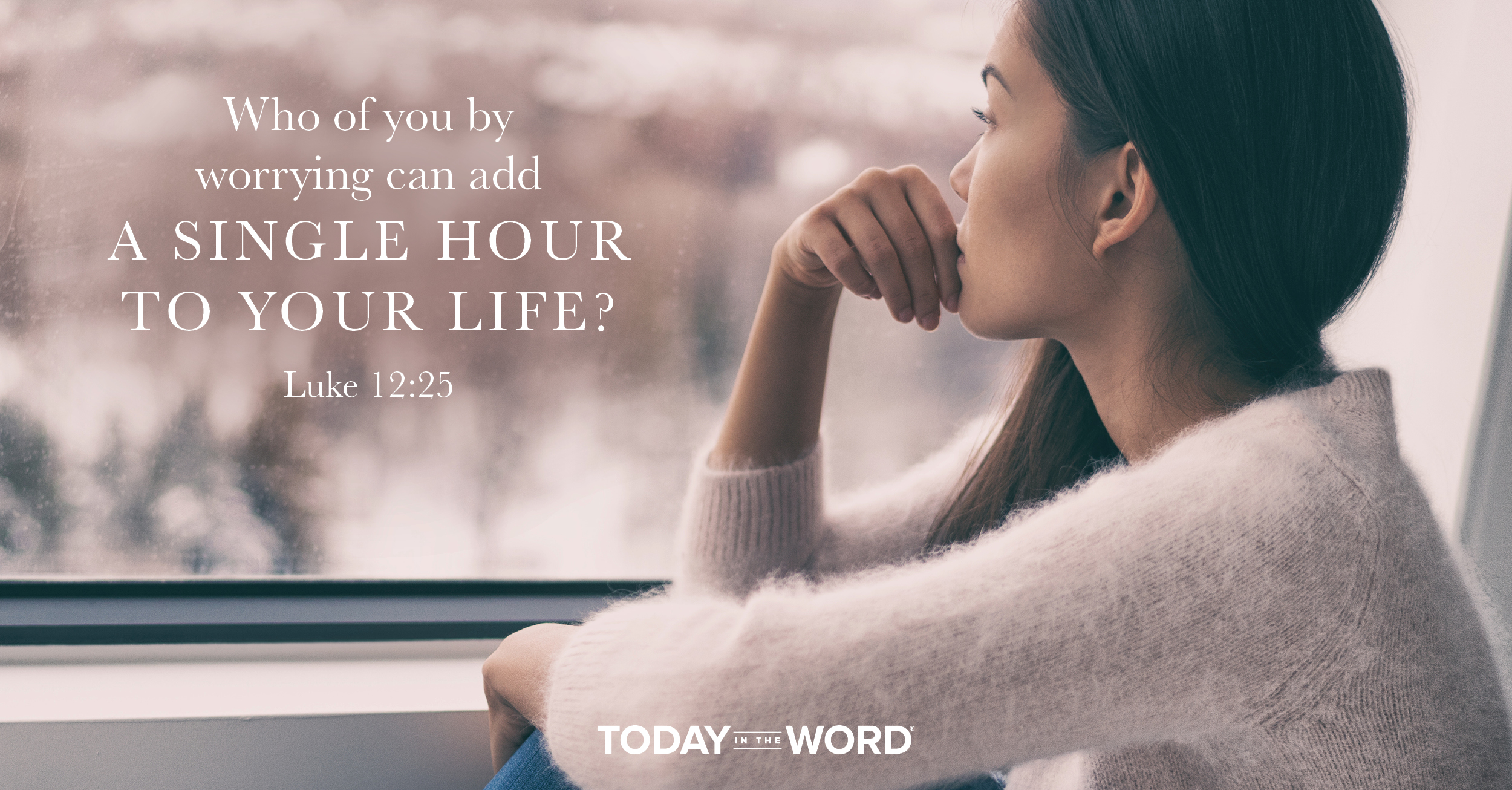 Daily Devotional Bible Verse | Luke 12:25 Who of you by worrying can add a single hour to your life?