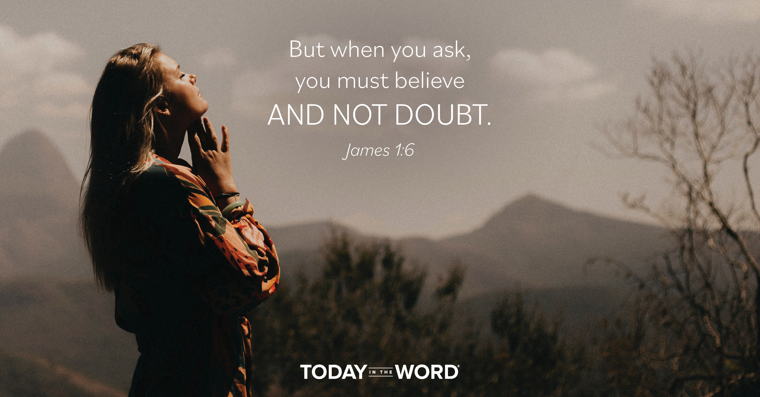 Daily Devotional Bible Verse | James 1:6 But when you ask, you must believe and not doubt.