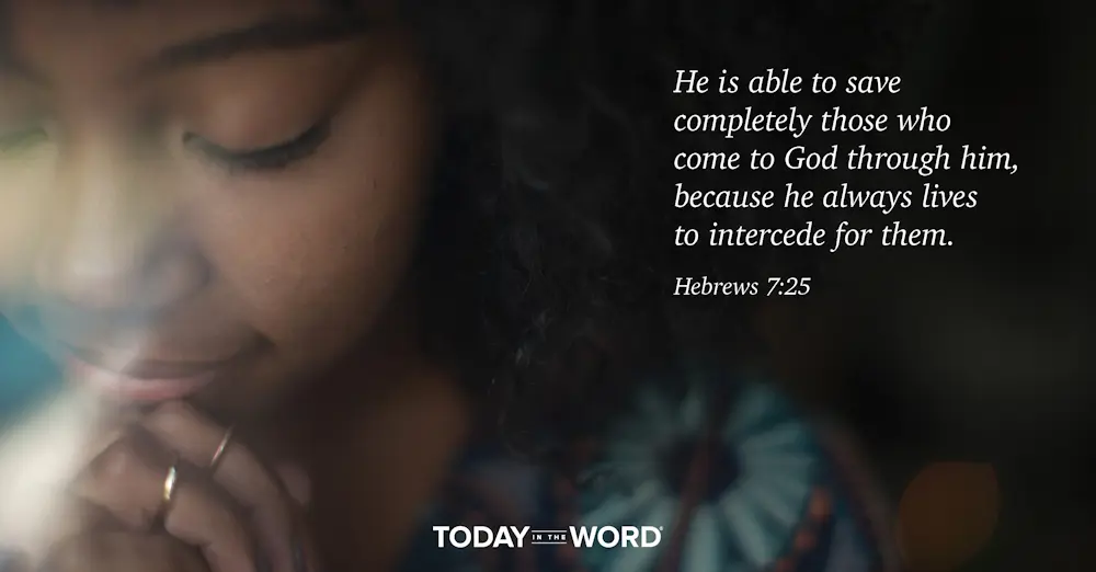 Daily Devotional Bible Verse | Hebrew 7:25 He is able to save completely those who come to God through him, because he always lives to intercede for them.