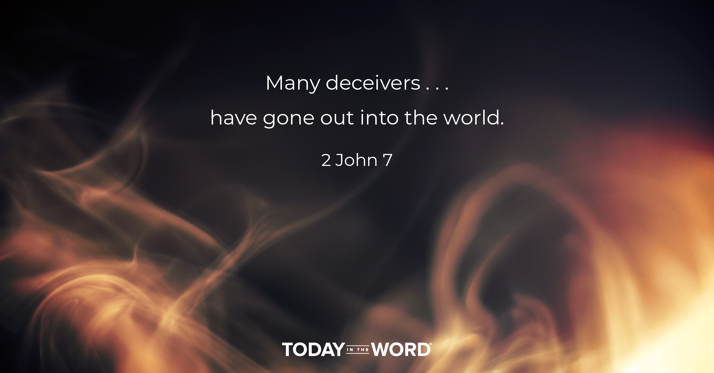 Daily Devotional Bible Verse | 2 John 7 Many deceivers... have gone out into the world.