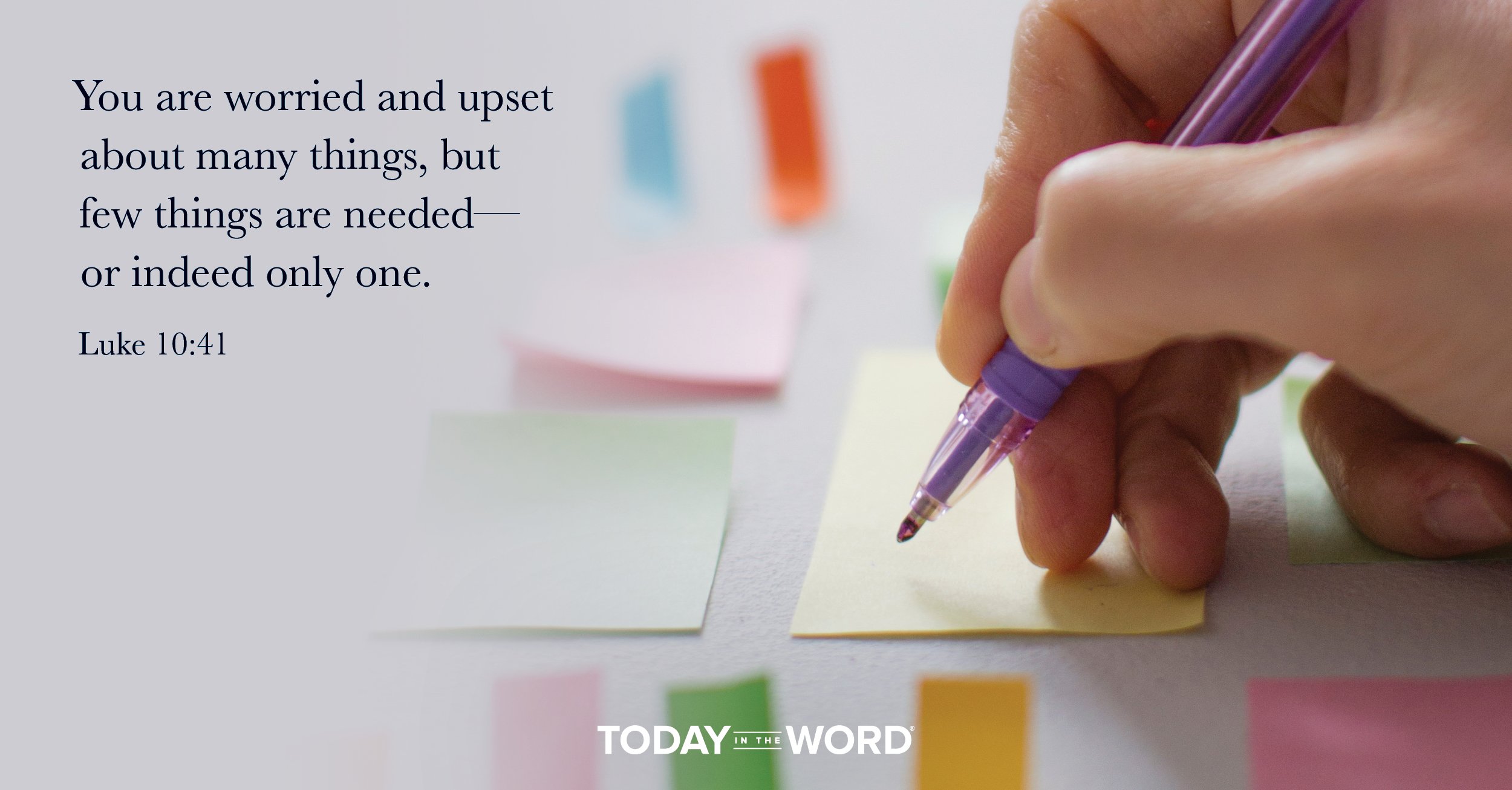 Daily Devotional Bible Verse | Luke 10:41 You are worried and upset about many things, but few things are needed - or indeed only one.