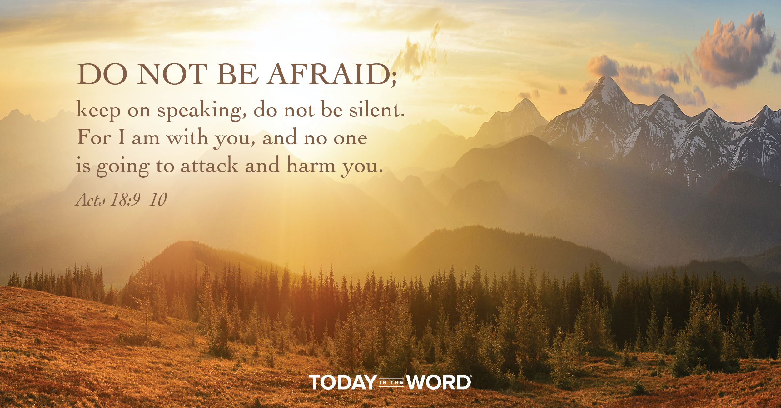 Daily Devotional Bible Verse | Acts 18:9-10 Do not be afraid; keep on speaking, do not be silent. For I am with you, and no one is going to attack and harm you.