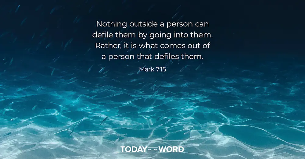 Daily Devotional Bible Verse | Mark 7:15 Nothing outside a person can defile them by going into them. Rather, it is what comes out of a person that defiles them.