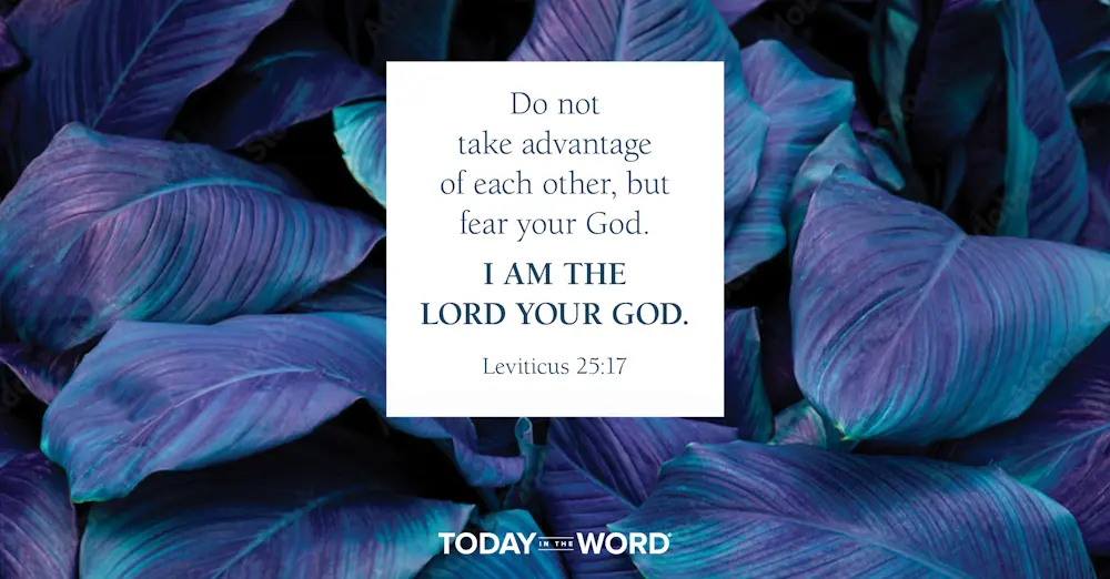 Daily Devotional Bible Verse | Leviticus 25:17 Do not take advantage of each other, but fear your God. I am the Lord your God.