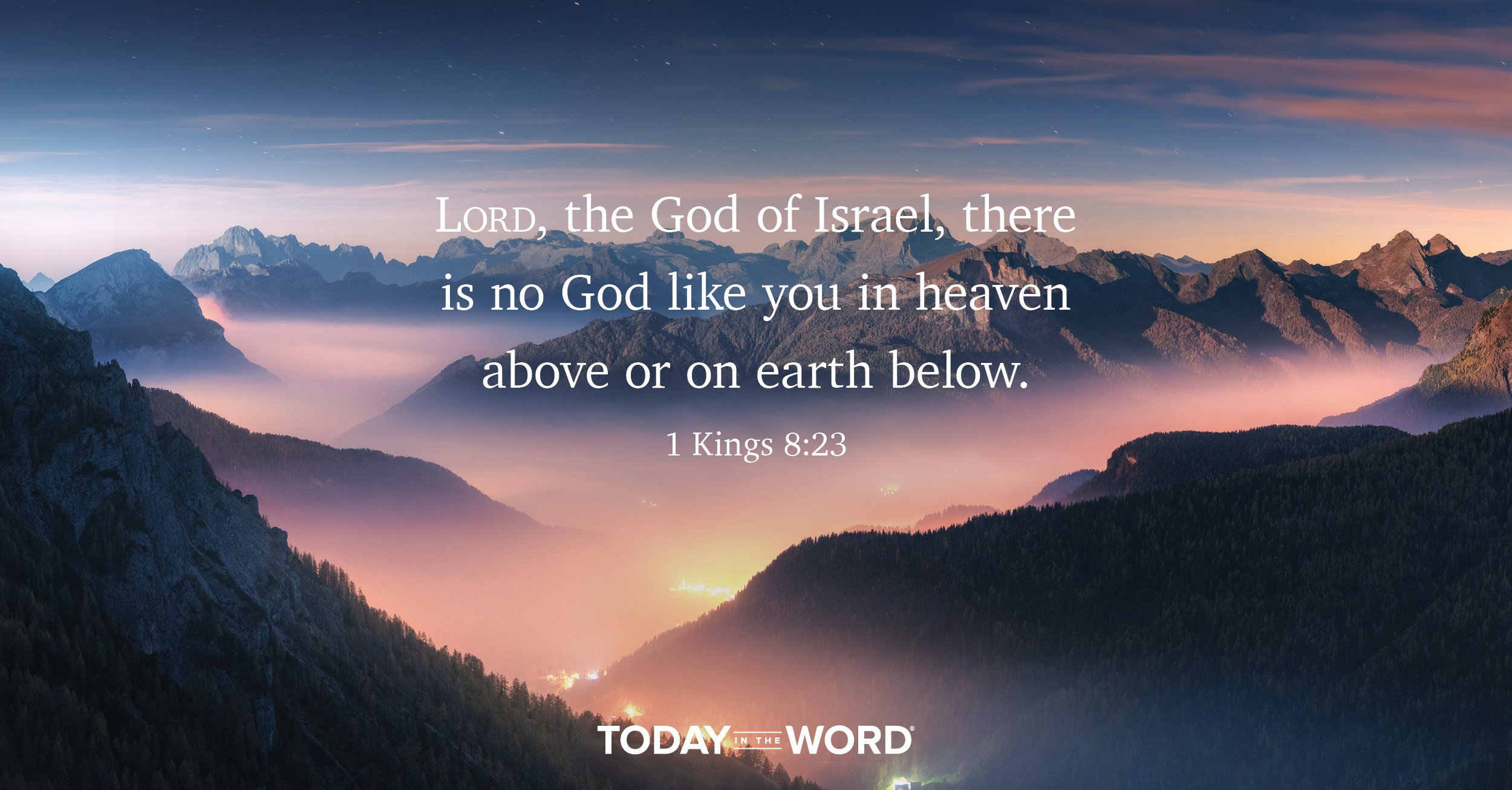 Daily Devotional Bible Verse | 1 Kings 8:23 Lord, the God of Israel, there is no God like you in heaven above or on earth below.