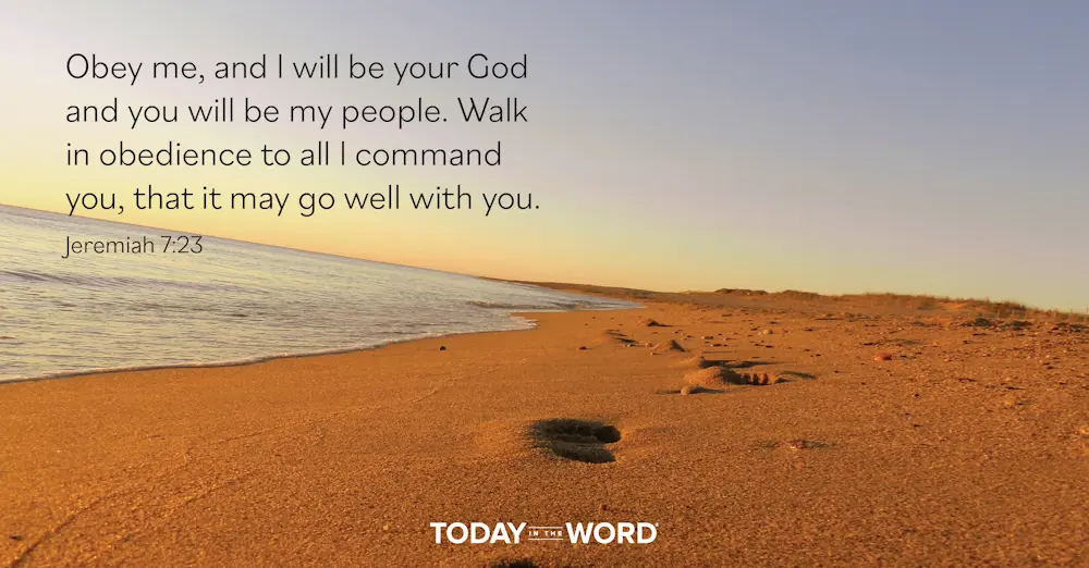 Daily Devotional Bible Verse | Jeremiah 7:23 Obey me, and I will be your God and you will be my people. Walk in obedience to all I command you, that it may go well with you.