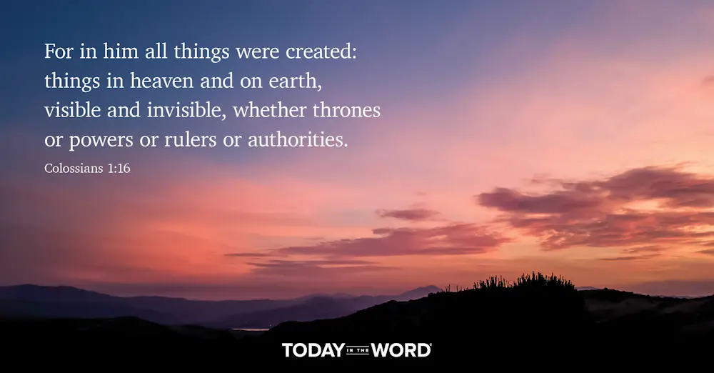 Daily Devotional Bible Verse | Colossians 1:16 For in him all things were created: things in heaven and on earth, visible and invisible, whether thrones or powers or rulers or authorities.