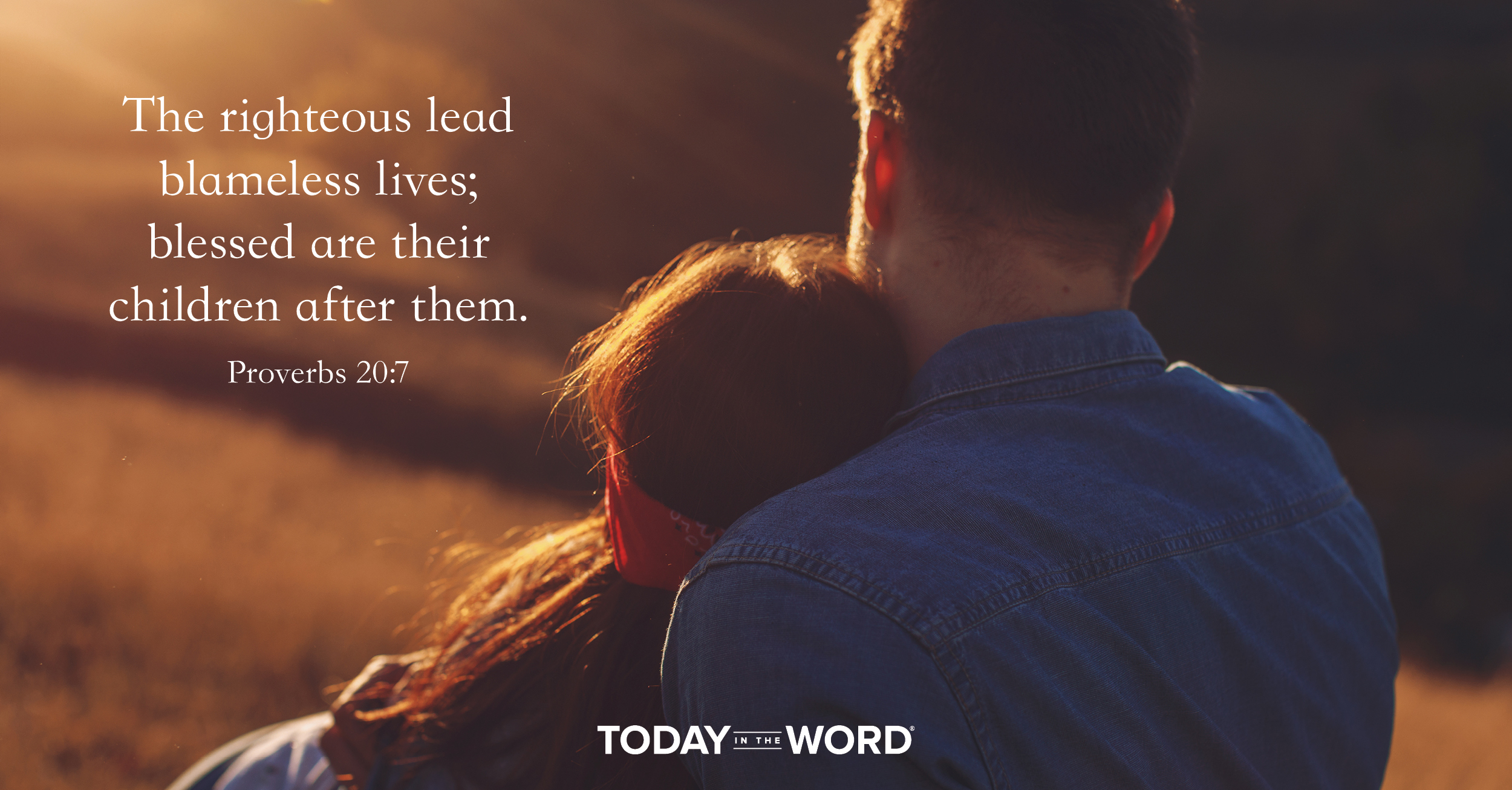 Daily Devotional Bible Verse | Proverbs 20:7 The righteous lead blameless lives; blessed are their children after them.