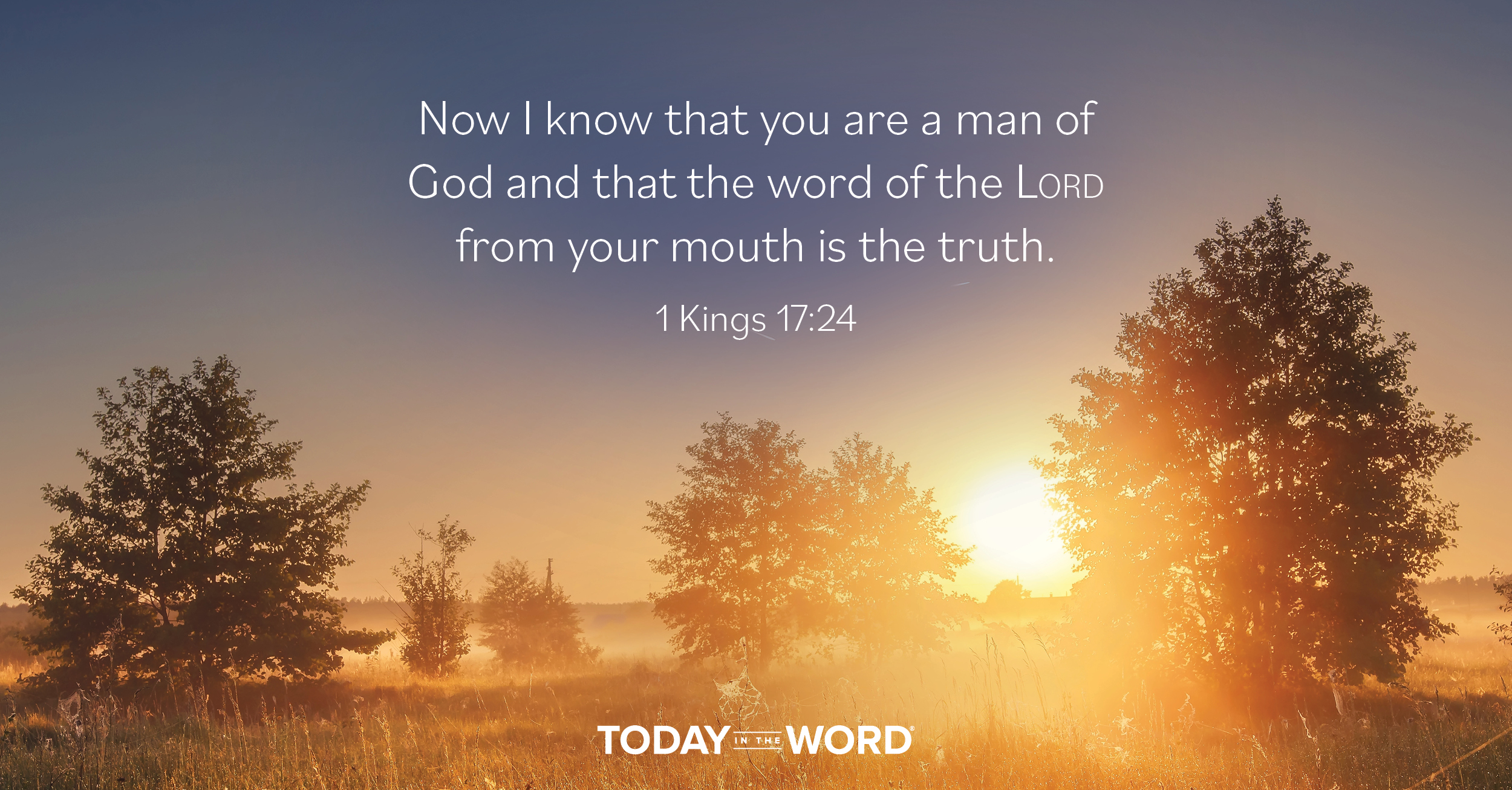 Daily Devotional Bible Verse | 1 Kings 17:24 Now I know that you are a man of God and that the word of the Lord from your mouth is the truth.