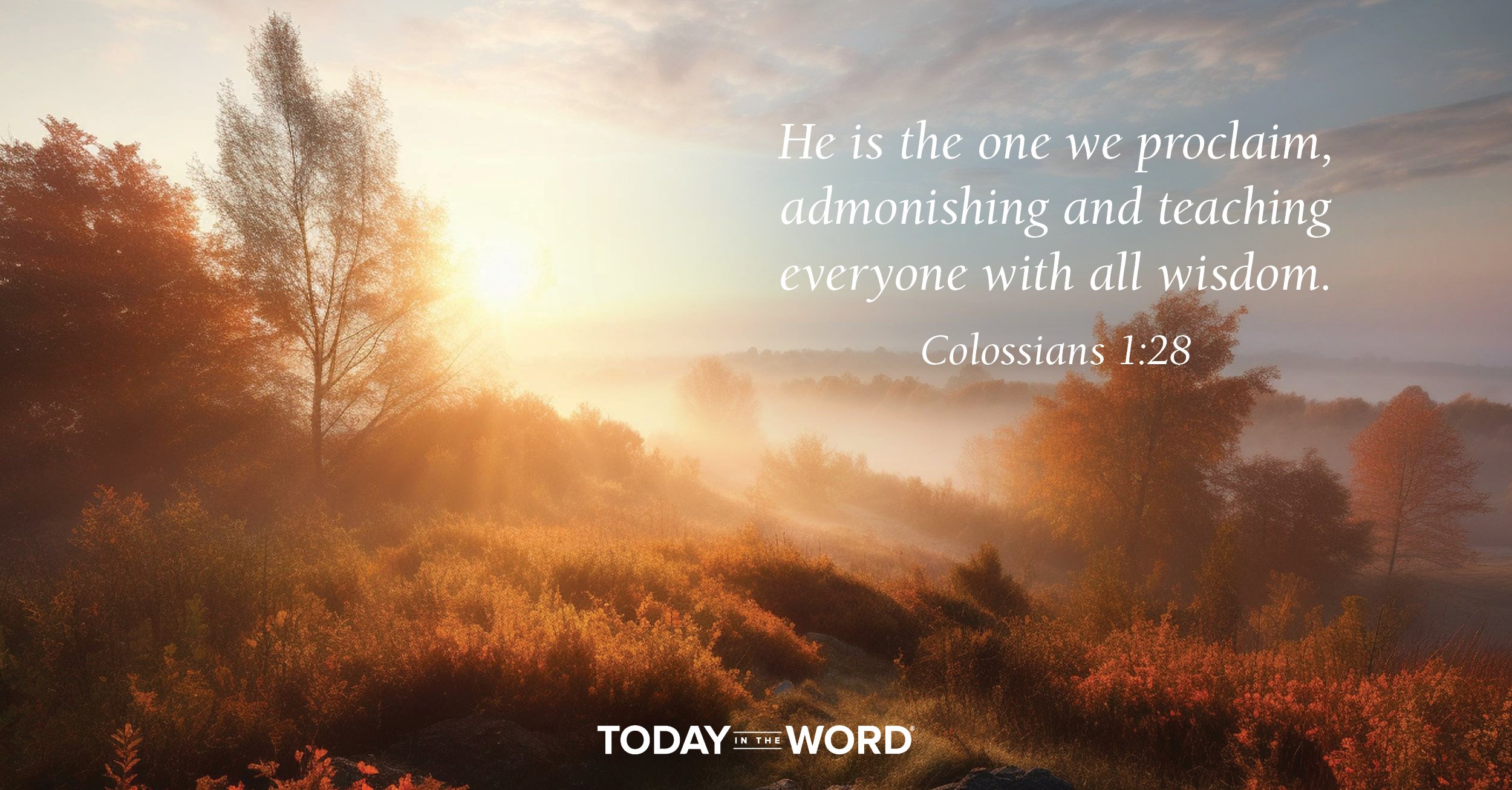 Daily Devotional Bible Verse | Colossians 1:28 He is the one we proclaim, admonishing and teaching everyone with all wisdom.